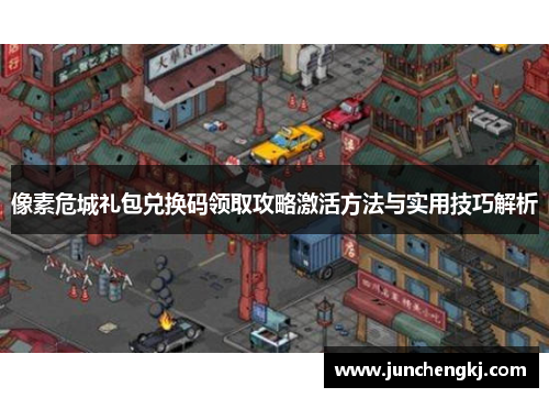 像素危城礼包兑换码领取攻略激活方法与实用技巧解析 像素危城礼包兑换码领取攻略激活方法与实用技巧解析